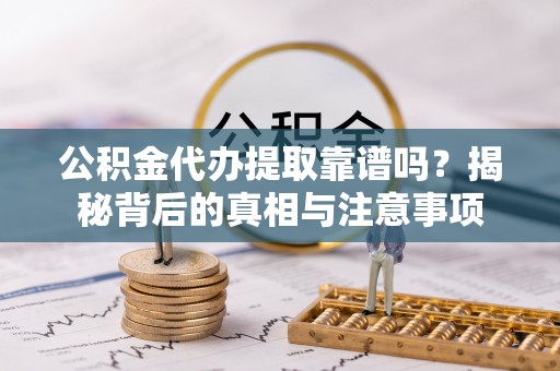 丰滨公积金代办提取靠谱吗？揭秘背后的真相与注意事项