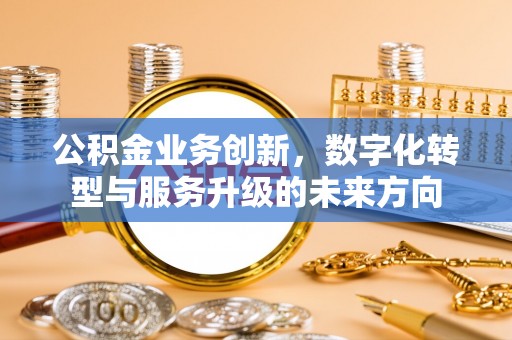 丰滨公积金业务创新，数字化转型与服务升级的未来方向