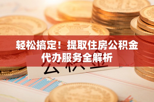 丰滨轻松搞定！提取住房公积金代办服务全解析