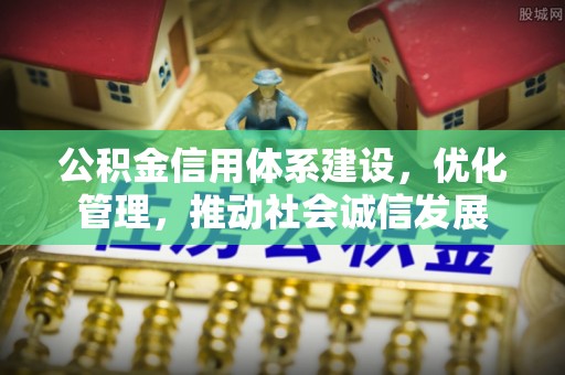 丰滨公积金信用体系建设，优化管理，推动社会诚信发展