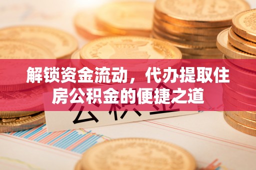 丰滨解锁资金流动，代办提取住房公积金的便捷之道