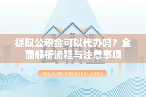 丰滨提取公积金可以代办吗？全面解析流程与注意事项