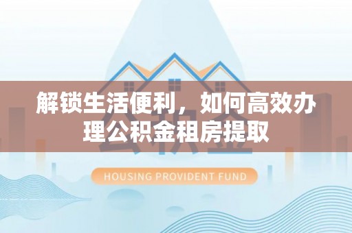 丰滨解锁生活便利，如何高效办理公积金租房提取