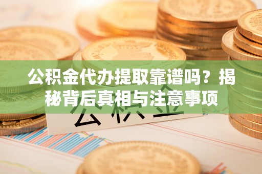 丰滨公积金代办提取靠谱吗？揭秘背后真相与注意事项