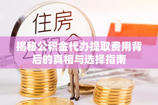 丰滨揭秘公积金代办提取费用背后的真相与选择指南