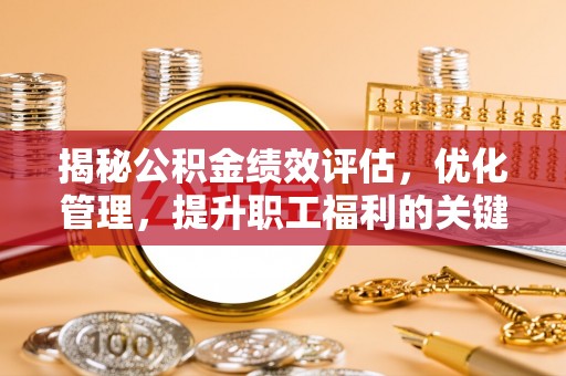 丰滨揭秘公积金绩效评估，优化管理，提升职工福利的关键一步
