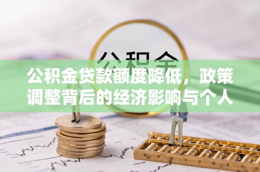 丰滨公积金贷款额度降低，政策调整背后的经济影响与个人应对策略