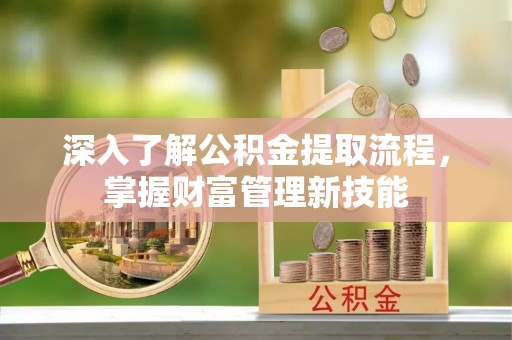 丰滨深入了解公积金提取流程，掌握财富管理新技能