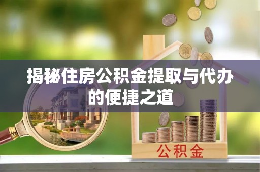 丰滨揭秘住房公积金提取与代办的便捷之道