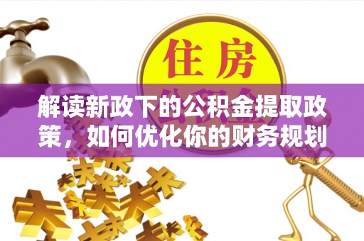 丰滨解读新政下的公积金提取政策，如何优化你的财务规划