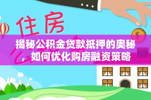 丰滨揭秘公积金贷款抵押的奥秘，如何优化购房融资策略