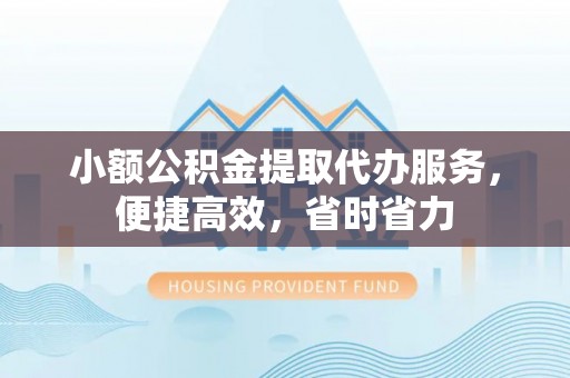 丰滨小额公积金提取代办服务，便捷高效，省时省力