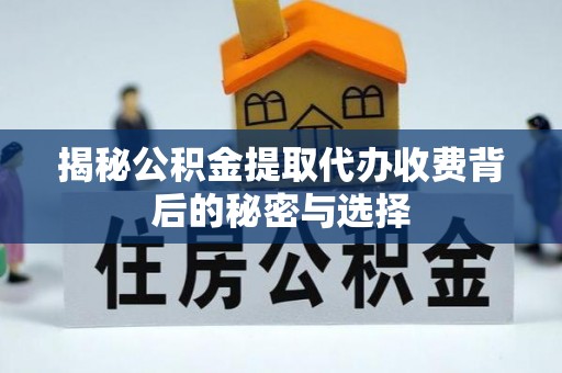 丰滨揭秘公积金提取代办收费背后的秘密与选择