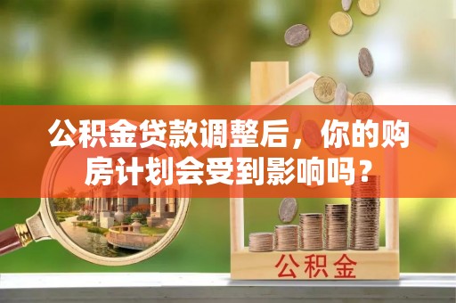 丰滨公积金贷款调整后，你的购房计划会受到影响吗？
