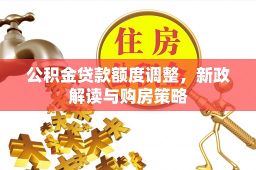 丰滨公积金贷款额度调整，新政解读与购房策略