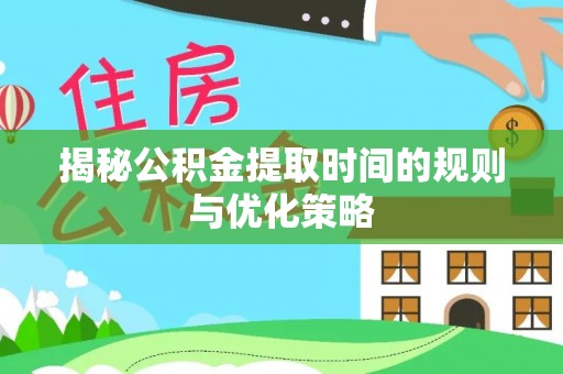 丰滨揭秘公积金提取时间的规则与优化策略
