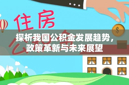 丰滨探析我国公积金发展趋势，政策革新与未来展望