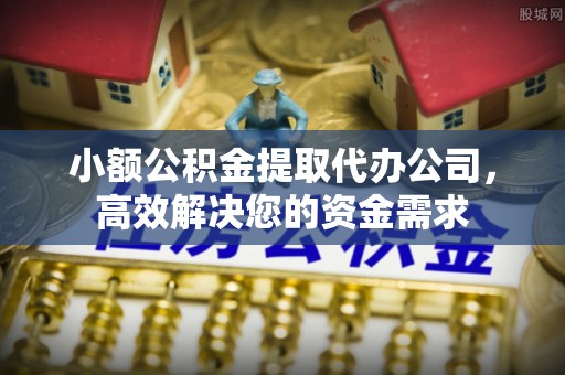 丰滨小额公积金提取代办公司，高效解决您的资金需求