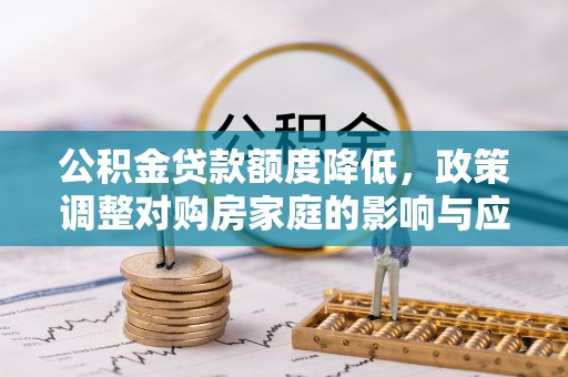 丰滨公积金贷款额度降低，政策调整对购房家庭的影响与应对策略