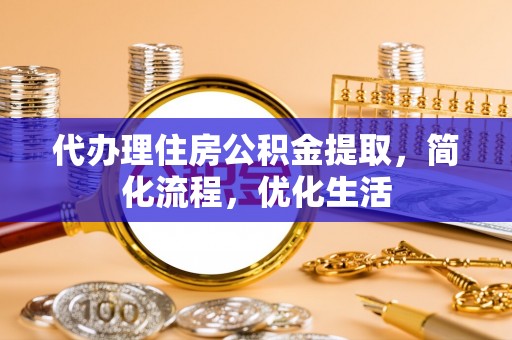 丰滨代办理住房公积金提取，简化流程，优化生活