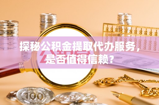 丰滨探秘公积金提取代办服务，是否值得信赖？