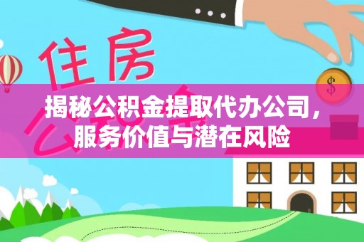 丰滨揭秘公积金提取代办公司，服务价值与潜在风险
