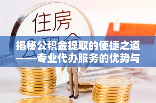 丰滨揭秘公积金提取的便捷之道——专业代办服务的优势与选择