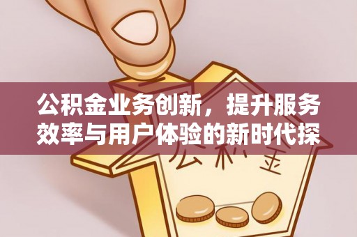 丰滨公积金业务创新，提升服务效率与用户体验的新时代探索