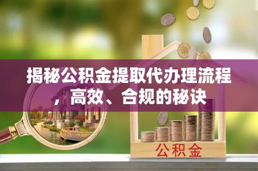 丰滨揭秘公积金提取代办理流程，高效、合规的秘诀