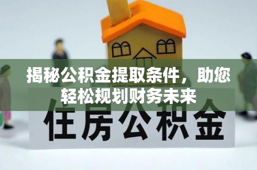 丰滨揭秘公积金提取条件，助您轻松规划财务未来