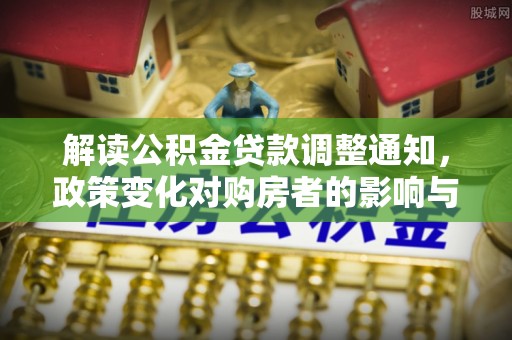 丰滨解读公积金贷款调整通知，政策变化对购房者的影响与机遇