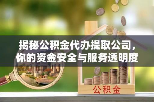 丰滨揭秘公积金代办提取公司，你的资金安全与服务透明度指南