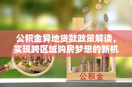 丰滨公积金异地贷款政策解读，实现跨区域购房梦想的新机遇