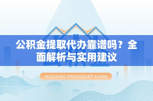 丰滨公积金提取代办靠谱吗？全面解析与实用建议