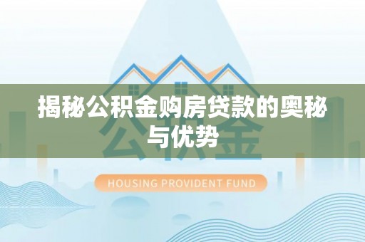 丰滨揭秘公积金购房贷款的奥秘与优势