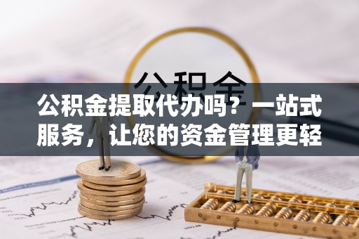 丰滨公积金提取代办吗？一站式服务，让您的资金管理更轻松