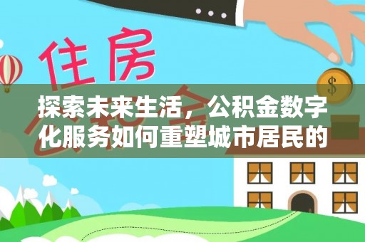 丰滨探索未来生活，公积金数字化服务如何重塑城市居民的财务管理