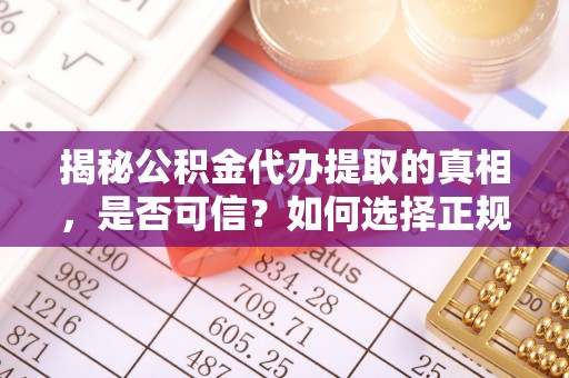 丰滨揭秘公积金代办提取的真相，是否可信？如何选择正规服务？