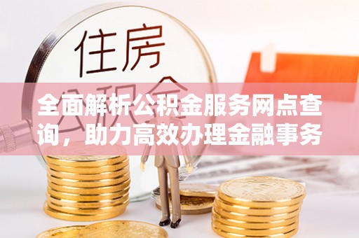 丰滨全面解析公积金服务网点查询，助力高效办理金融事务