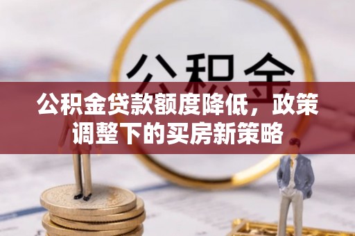 丰滨公积金贷款额度降低，政策调整下的买房新策略