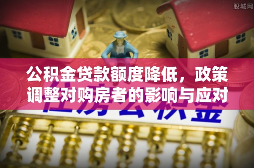 丰滨公积金贷款额度降低，政策调整对购房者的影响与应对策略