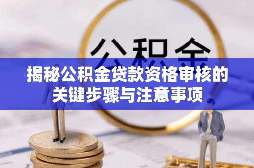 丰滨揭秘公积金贷款资格审核的关键步骤与注意事项