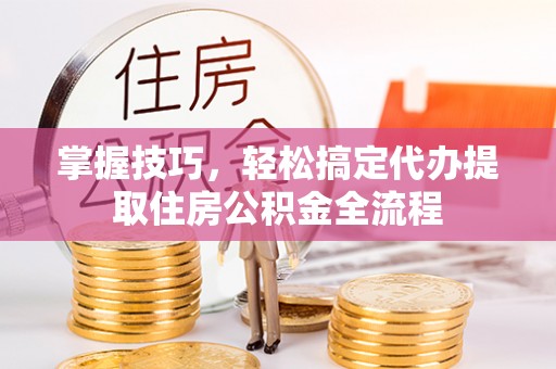 丰滨掌握技巧，轻松搞定代办提取住房公积金全流程