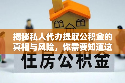 丰滨揭秘私人代办提取公积金的真相与风险，你需要知道这些！