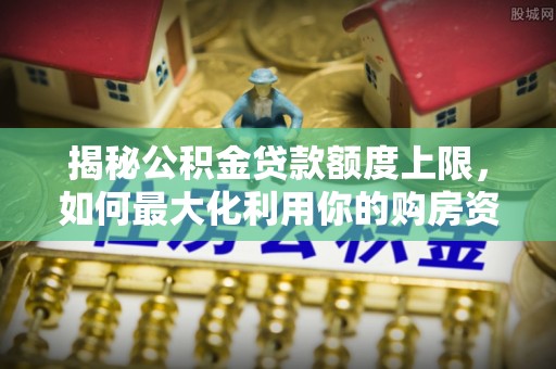 丰滨揭秘公积金贷款额度上限，如何最大化利用你的购房资金？