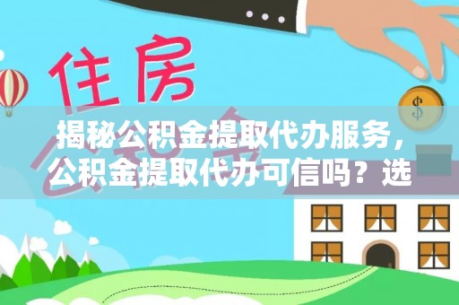 丰滨揭秘公积金提取代办服务，公积金提取代办可信吗？选择前你需要知道的真相