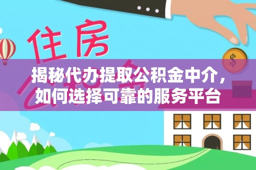 丰滨揭秘代办提取公积金中介，如何选择可靠的服务平台
