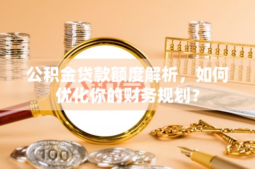 丰滨公积金贷款额度解析，如何优化你的财务规划？