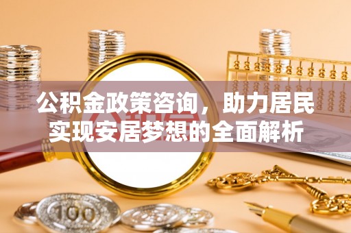 丰滨公积金政策咨询，助力居民实现安居梦想的全面解析