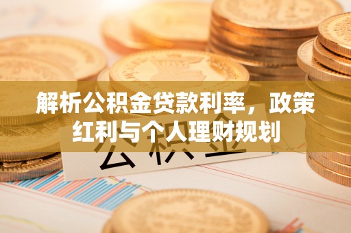 丰滨解析公积金贷款利率，政策红利与个人理财规划